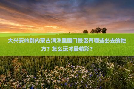 大兴安岭到内蒙满洲里国门景区必去地