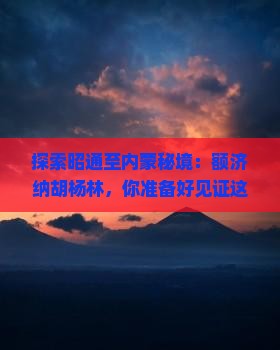 昭通到内蒙额济纳胡杨林攻略