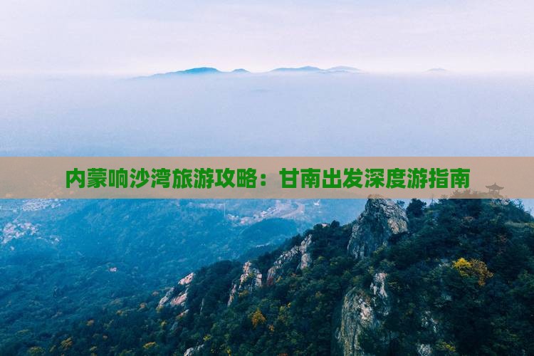 甘南去内蒙响沙湾景点 甘南去内蒙响沙湾景点