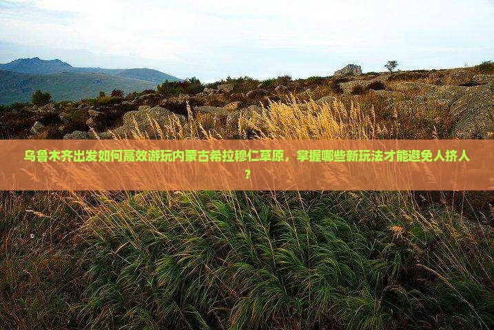 乌鲁木齐去内蒙希拉穆仁草原哪里玩 乌鲁木齐去内蒙希拉穆仁草原哪里玩