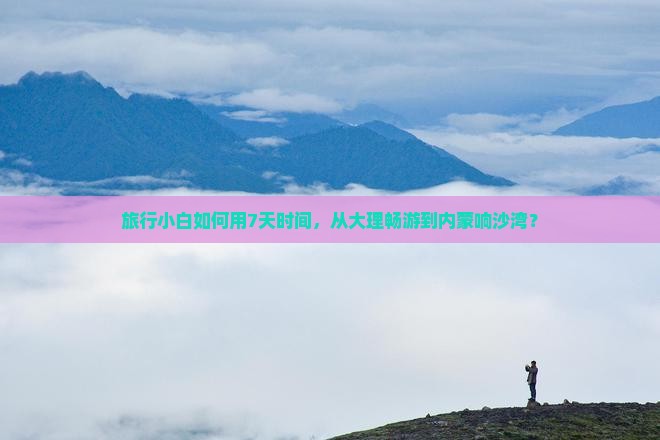 大理去内蒙响沙湾七日游