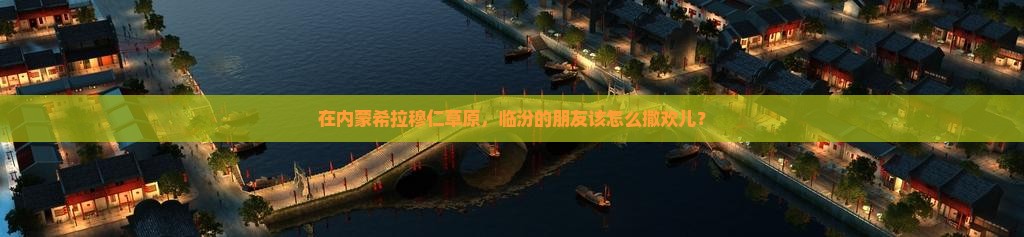 临汾到内蒙希拉穆仁草原哪里玩