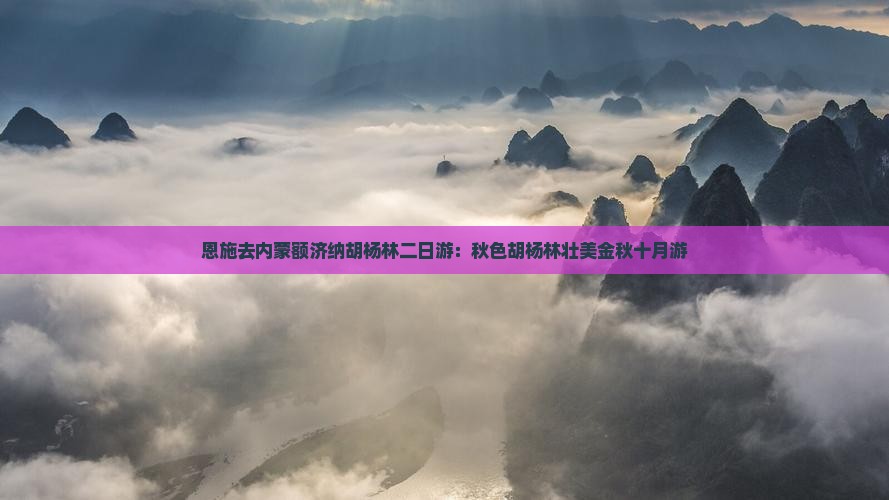 恩施去内蒙额济纳胡杨林二日游