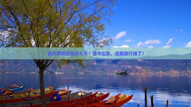 晋中去内蒙响沙湾七日游