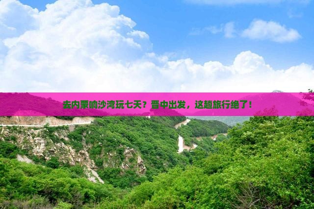 晋中去内蒙响沙湾七日游