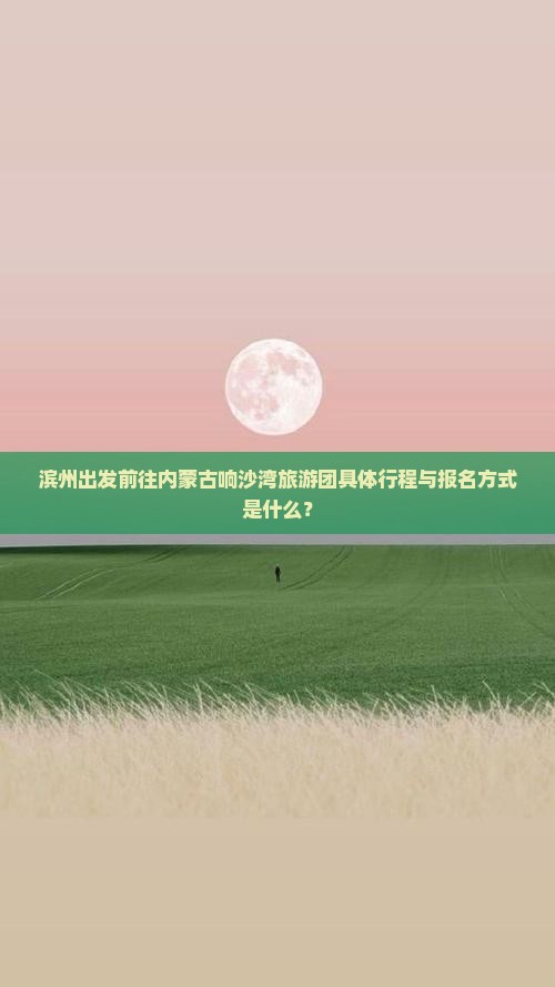滨州到内蒙响沙湾大型旅游团