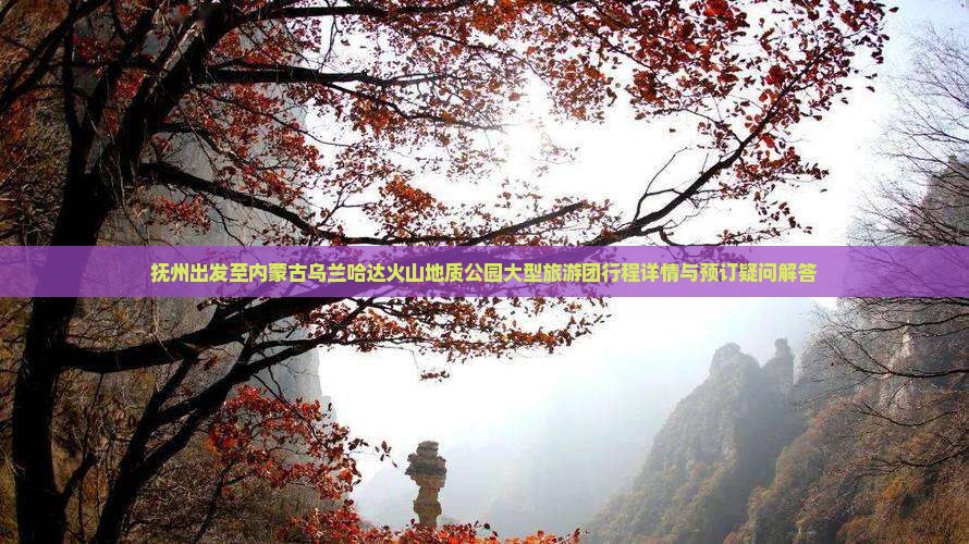 抚州到内蒙乌兰哈达火山地质公园大型旅游团