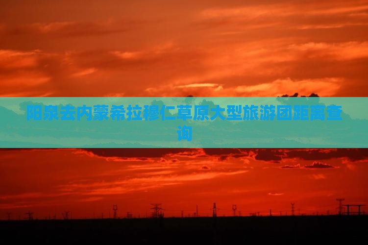 阳泉去内蒙希拉穆仁草原大型旅游团