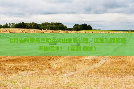 七月去内蒙乌兰哈达火山地质公园必去地