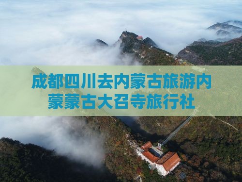 成都去内蒙大召寺旅行社 成都去内蒙大召寺旅行社