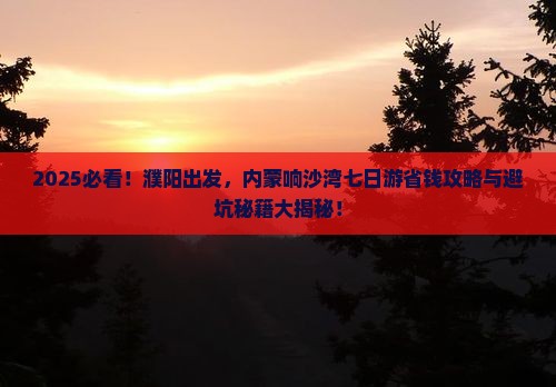 濮阳去内蒙响沙湾七日游