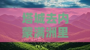 塔城去内蒙满洲里国门景区自由团
