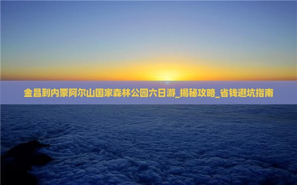 金昌到内蒙阿尔山国家森林公园六日游