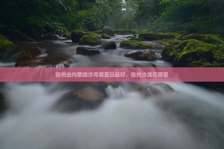 宿州去内蒙响沙湾哪里玩