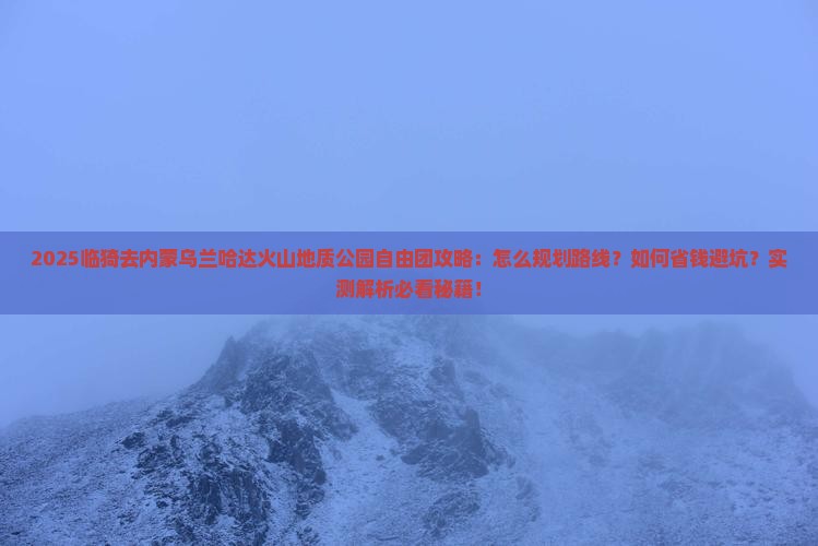 临猗去内蒙乌兰哈达火山地质公园自由团