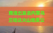 商洛去内蒙乌兰哈达火山地质公园大型旅游团