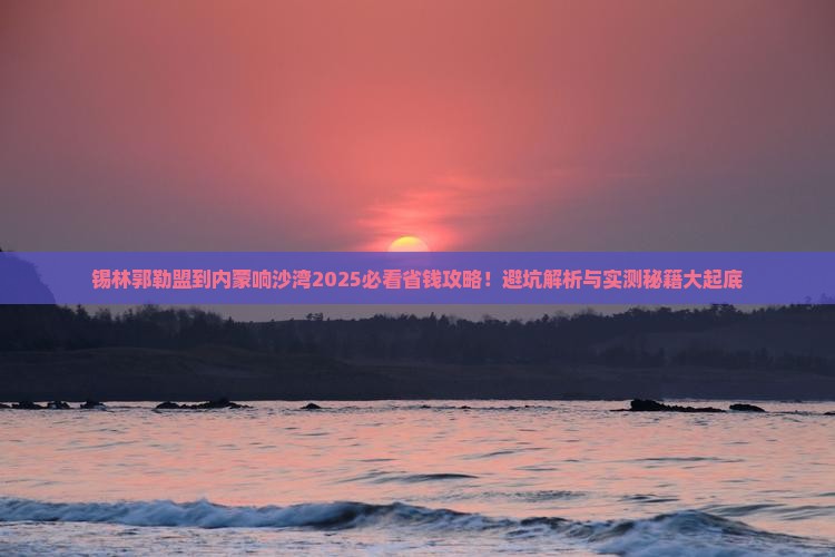 锡林郭勒盟到内蒙响沙湾攻略