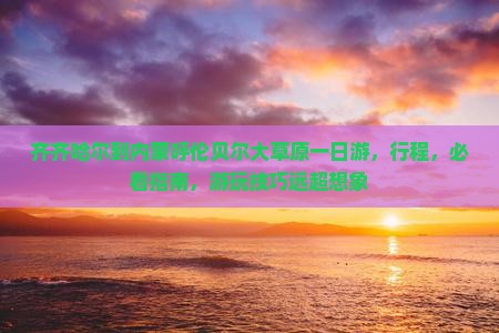 齐齐哈尔到内蒙呼伦贝尔大草原一日游