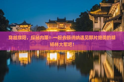 濮阳到内蒙额济纳胡杨林大型旅游团