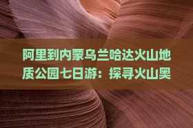 阿里到内蒙乌兰哈达火山地质公园七日游