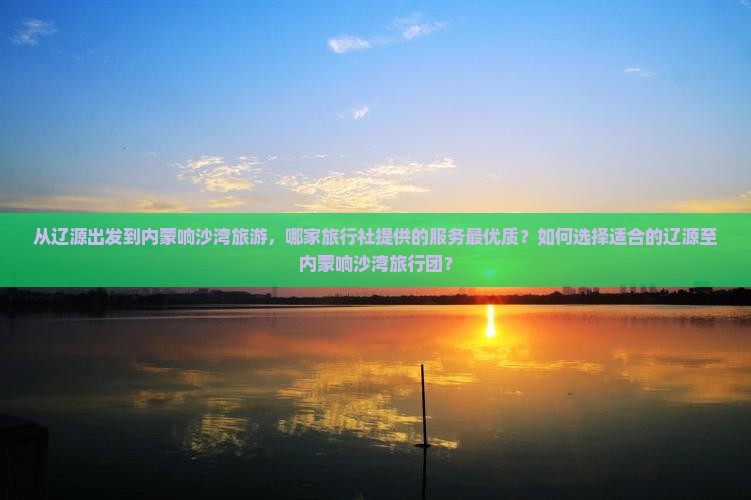 辽源去内蒙响沙湾旅行社