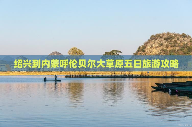 绍兴去内蒙呼伦贝尔大草原五日游