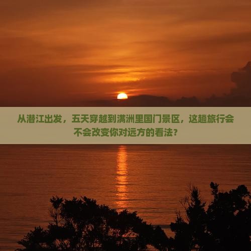 潜江到内蒙满洲里国门景区五日游