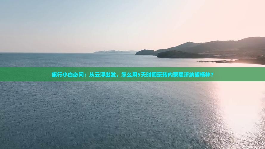云浮去内蒙额济纳胡杨林哪里玩 云浮去内蒙额济纳胡杨林哪里玩