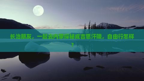 长治去内蒙成吉思汗陵自由团