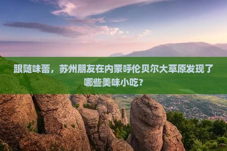 苏州到内蒙呼伦贝尔大草原旅游小吃