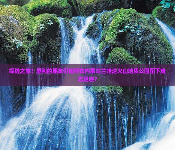 垦利去内蒙乌兰哈达火山地质公园大型旅游团