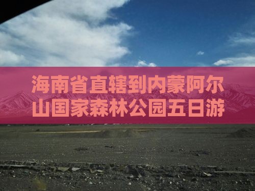 海南省直辖到内蒙阿尔山国家森林公园五日游