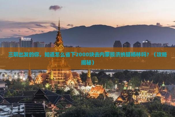 三明到内蒙额济纳胡杨林大型旅游团