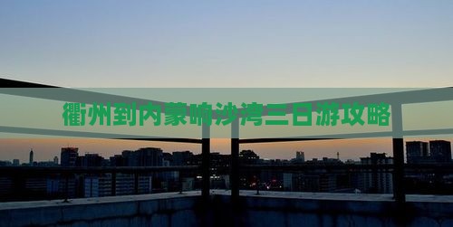 衢州到内蒙响沙湾三日游