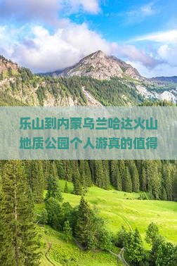 乐山到内蒙乌兰哈达火山地质公园个人游