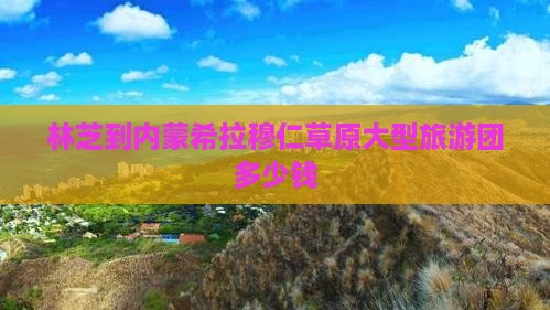 林芝到内蒙希拉穆仁草原大型旅游团