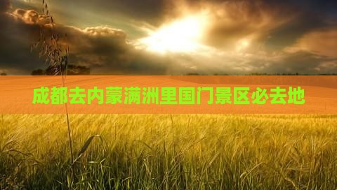 成都去内蒙满洲里国门景区必去地