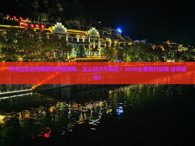 丹东去内蒙额济纳胡杨林旅行社