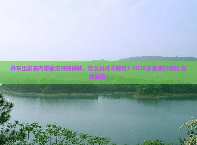丹东去内蒙额济纳胡杨林旅行社