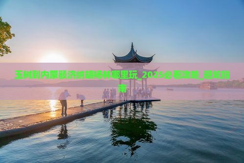 玉树到内蒙额济纳胡杨林哪里玩