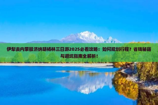 伊犁去内蒙额济纳胡杨林三日游