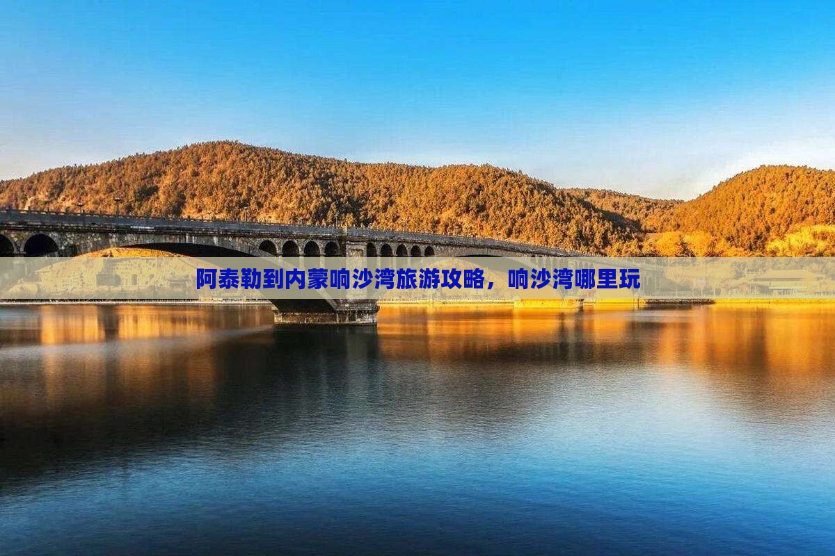 阿泰勒到内蒙响沙湾哪里玩