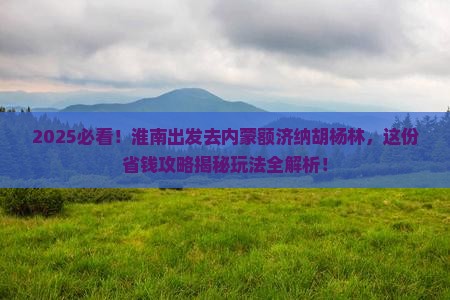 淮南去内蒙额济纳胡杨林哪里玩