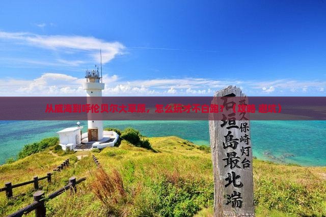 威海到内蒙呼伦贝尔大草原哪里玩 威海到内蒙呼伦贝尔大草原哪里玩