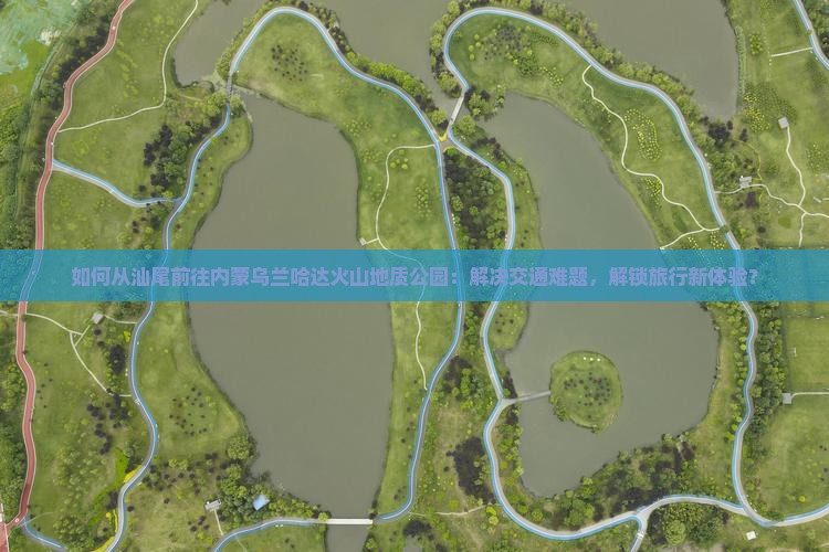 汕尾到内蒙乌兰哈达火山地质公园必去地