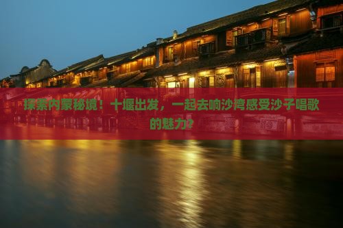 十堰去内蒙响沙湾景点