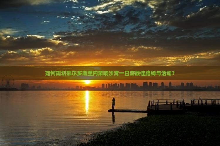 鄂尔多斯去内蒙响沙湾一日游