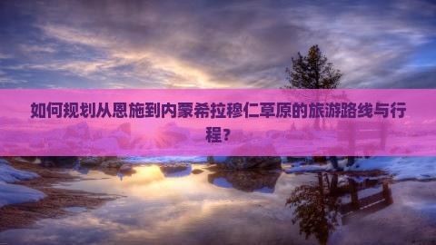 恩施到内蒙希拉穆仁草原旅游
