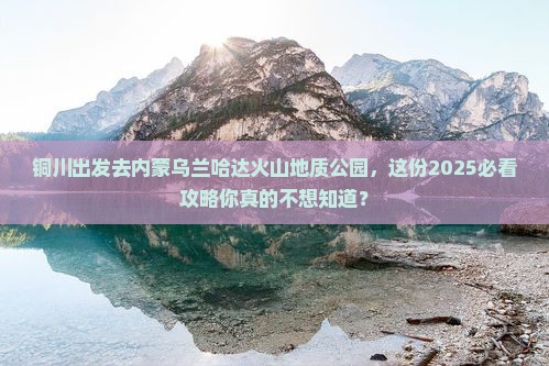 铜川去内蒙乌兰哈达火山地质公园旅行社 铜川去内蒙乌兰哈达火山地质公园旅行社