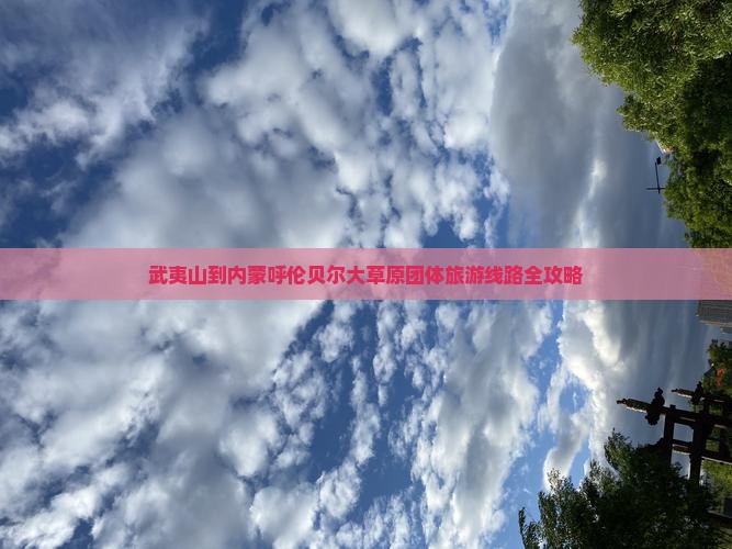 武夷山到内蒙呼伦贝尔大草原团体旅游